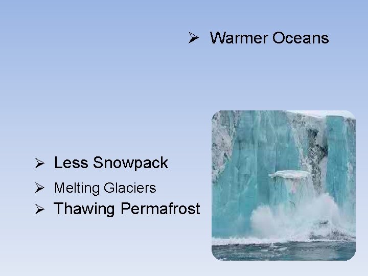 Ø Warmer Oceans Ø Less Snowpack Ø Melting Glaciers Ø Thawing Permafrost 