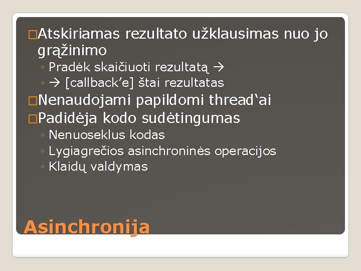 �Atskiriamas grąžinimo rezultato užklausimas nuo jo ◦ Pradėk skaičiuoti rezultatą ◦ [callback’e] štai rezultatas