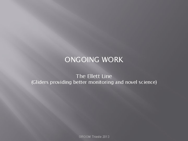 ONGOING WORK The Ellett Line (Gliders providing better monitoring and novel science) GROOM Trieste