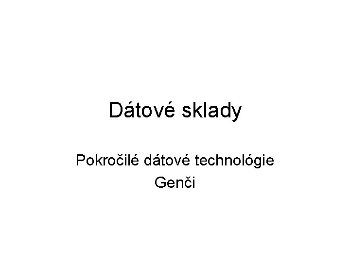 Dátové sklady Pokročilé dátové technológie Genči 