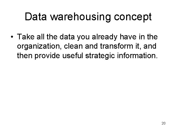 Data warehousing concept • Take all the data you already have in the organization,