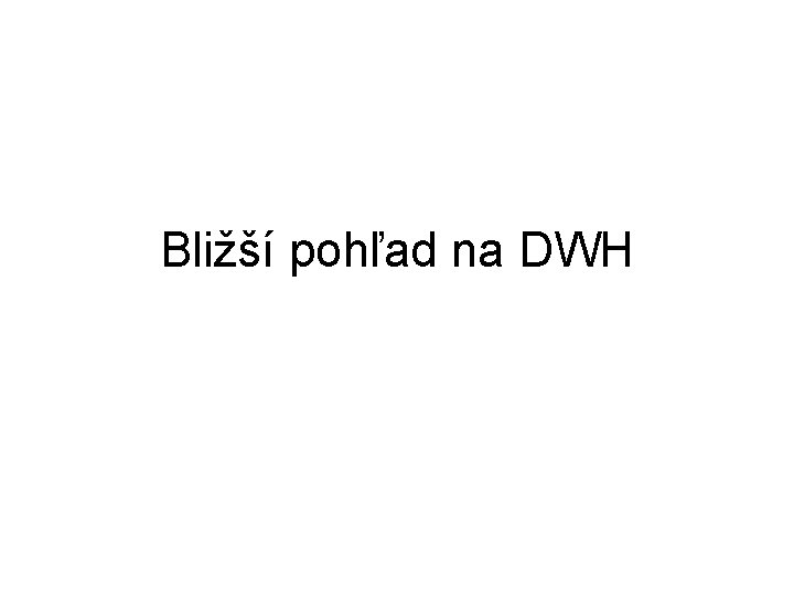 Bližší pohľad na DWH 