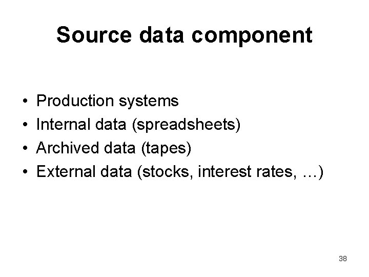 Source data component • • Production systems Internal data (spreadsheets) Archived data (tapes) External
