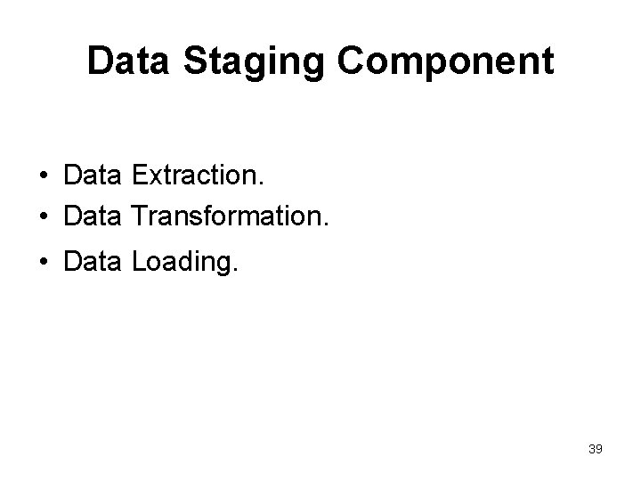 Data Staging Component • Data Extraction. • Data Transformation. • Data Loading. 39 
