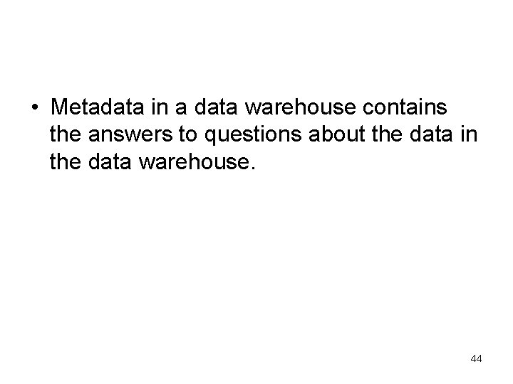  • Metadata in a data warehouse contains the answers to questions about the