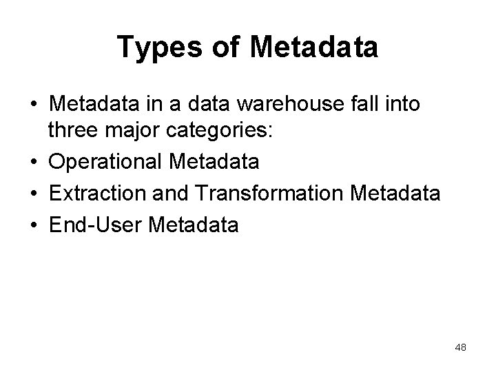 Types of Metadata • Metadata in a data warehouse fall into three major categories: