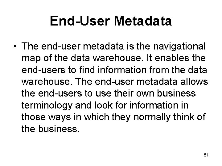 End-User Metadata • The end-user metadata is the navigational map of the data warehouse.