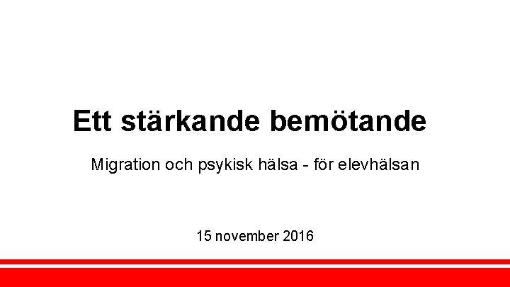 Ett stärkande bemötande Migration och psykisk hälsa - för elevhälsan 15 november 2016 