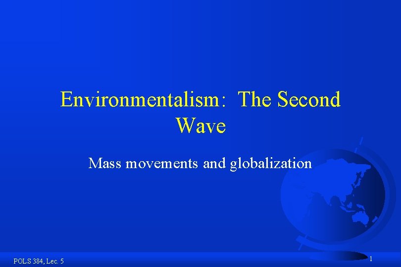 Environmentalism: The Second Wave Mass movements and globalization POLS 384, Lec. 5 1 