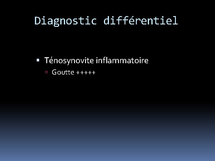 Diagnostic différentiel Ténosynovite inflammatoire Goutte +++++ 