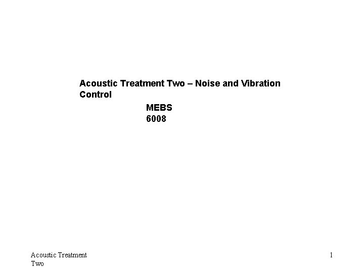 Acoustic Treatment Two – Noise and Vibration Control MEBS 6008 Acoustic Treatment Two 1