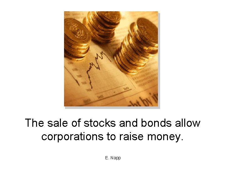 The sale of stocks and bonds allow corporations to raise money. E. Napp 