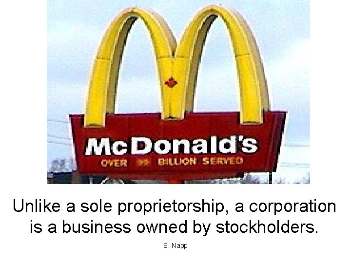 Unlike a sole proprietorship, a corporation is a business owned by stockholders. E. Napp