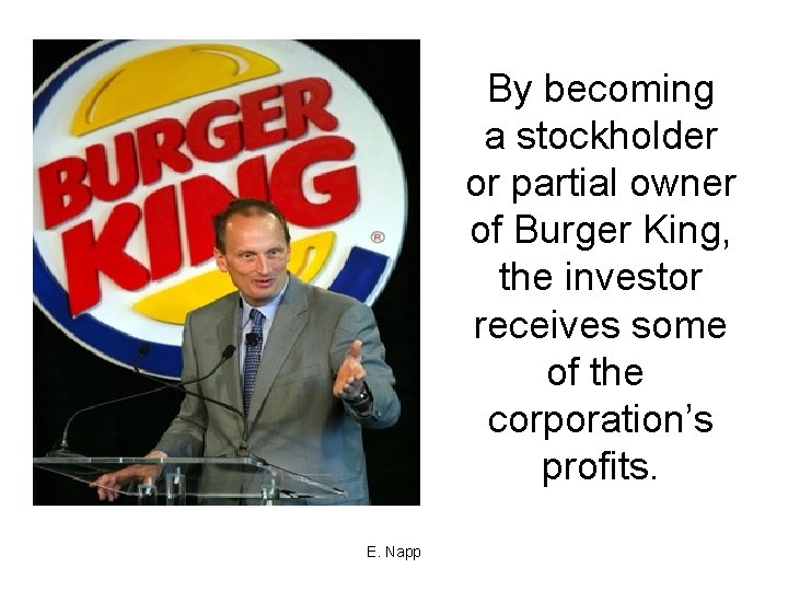By becoming a stockholder or partial owner of Burger King, the investor receives some