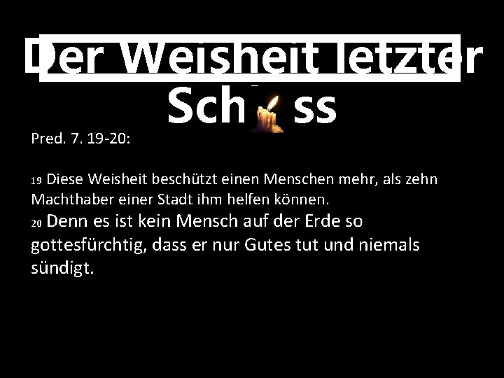 Der Weisheit letzter Schluss Pred. 7. 19 -20: Diese Weisheit beschützt einen Menschen mehr,