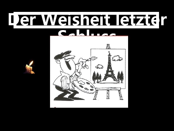 Der Weisheit letzter Schluss 