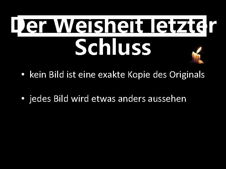 Der Weisheit letzter Schluss • kein Bild ist eine exakte Kopie des Originals •