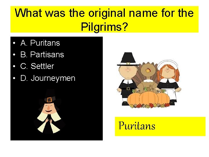 What was the original name for the Pilgrims? • • A. Puritans B. Partisans