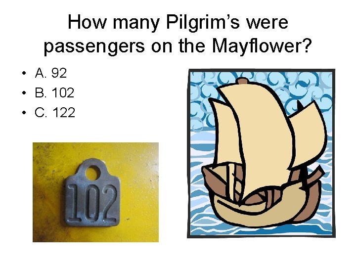 How many Pilgrim’s were passengers on the Mayflower? • A. 92 • B. 102