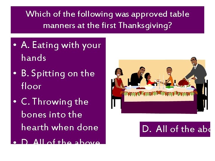 Which of the following was approved table manners at the first Thanksgiving? • A.