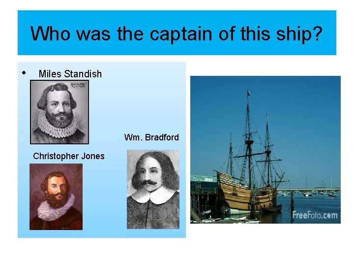 Who was the captain of this ship? • Miles Standish Wm. Bradford Christopher Jones