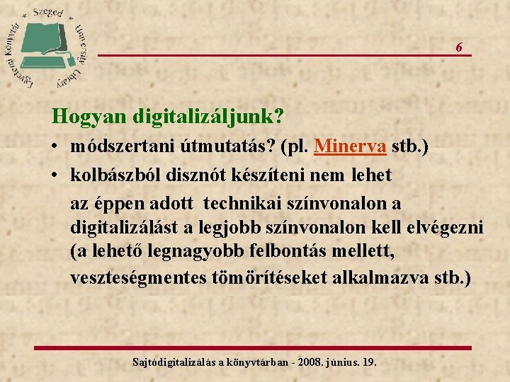 6 Hogyan digitalizáljunk? • módszertani útmutatás? (pl. Minerva stb. ) • kolbászból disznót készíteni