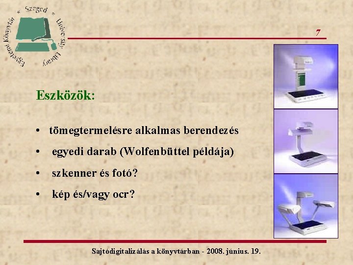 7 Eszközök: • tömegtermelésre alkalmas berendezés • egyedi darab (Wolfenbüttel példája) • szkenner és