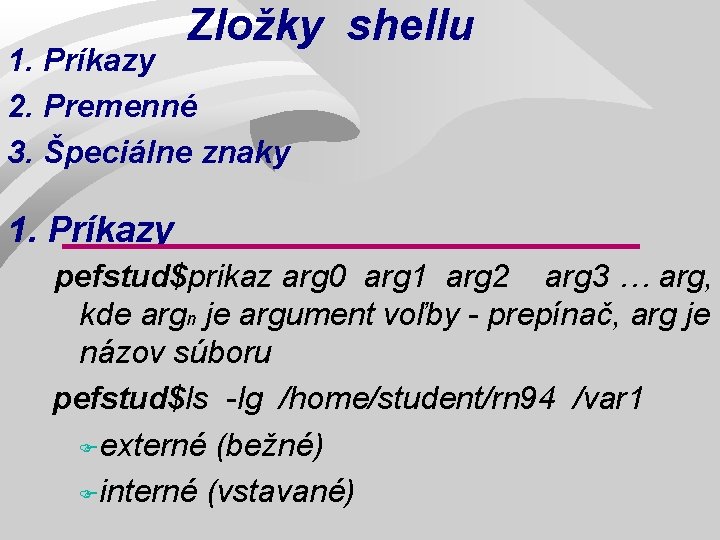 Zložky shellu 1. Príkazy 2. Premenné 3. Špeciálne znaky 1. Príkazy pefstud$prikaz arg 0