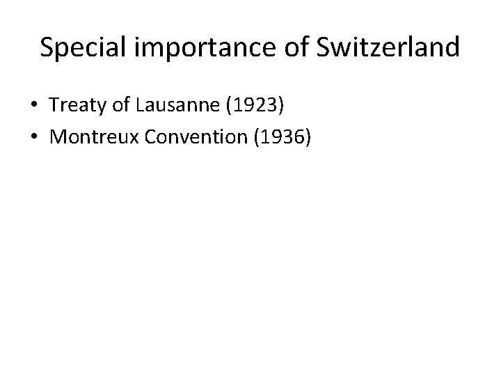 Special importance of Switzerland • Treaty of Lausanne (1923) • Montreux Convention (1936) 