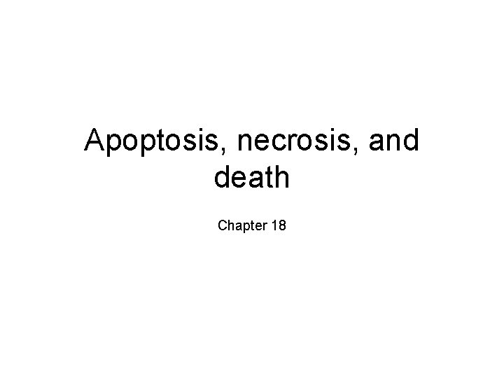 Apoptosis, necrosis, and death Chapter 18 