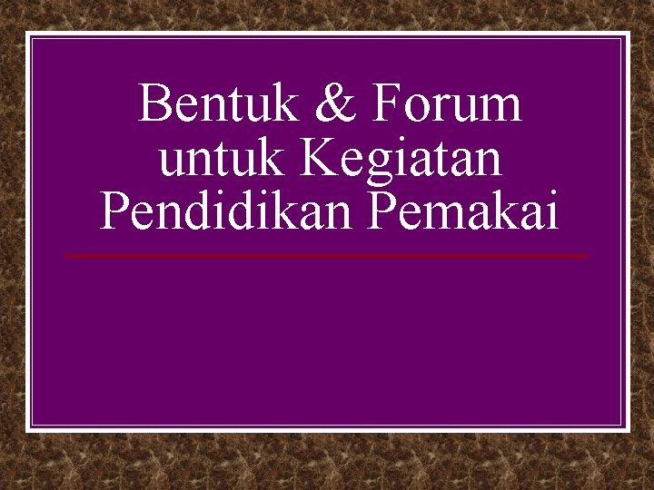 Bentuk & Forum untuk Kegiatan Pendidikan Pemakai 