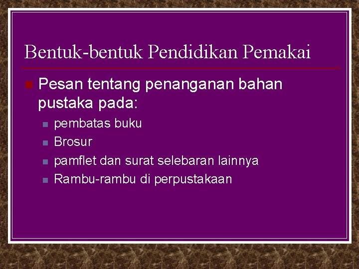 Bentuk-bentuk Pendidikan Pemakai n Pesan tentang penanganan bahan pustaka pada: n n pembatas buku