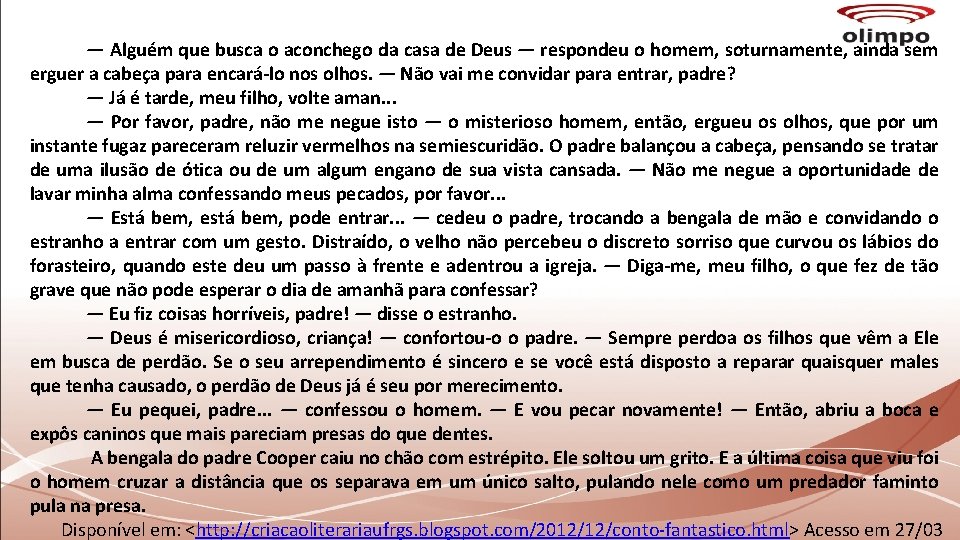 — Alguém que busca o aconchego da casa de Deus — respondeu o homem,