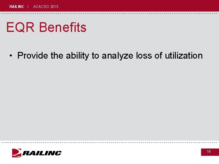 RAILINC I ACACSO 2015 +++++++++++++++++++++++++++++ EQR Benefits • Provide the ability to analyze loss
