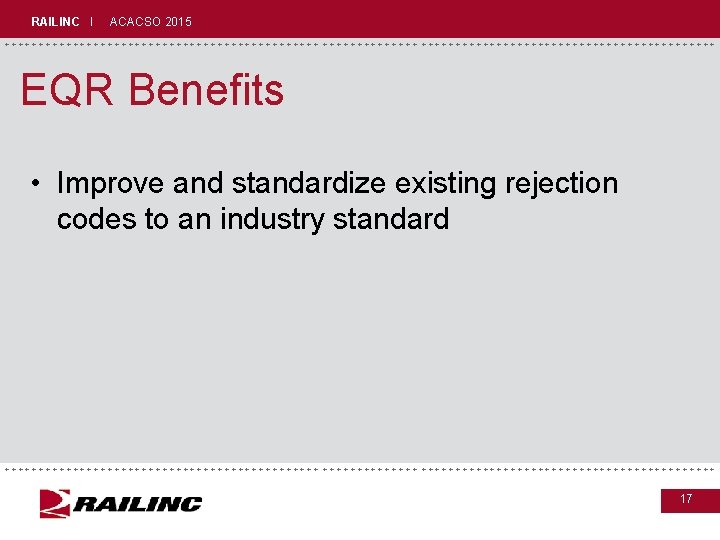 RAILINC I ACACSO 2015 +++++++++++++++++++++++++++++ EQR Benefits • Improve and standardize existing rejection codes