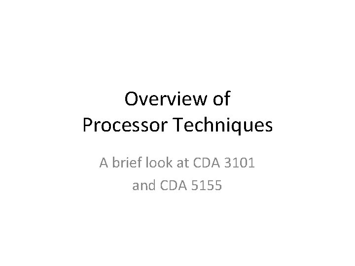 Overview of Processor Techniques A brief look at CDA 3101 and CDA 5155 