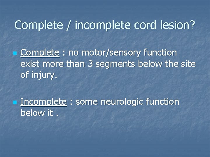 Complete / incomplete cord lesion? n n Complete : no motor/sensory function exist more