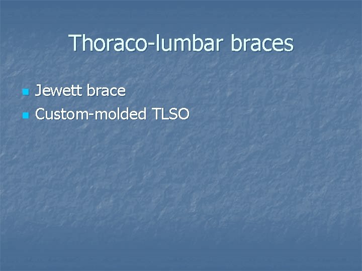 Thoraco-lumbar braces n n Jewett brace Custom-molded TLSO 