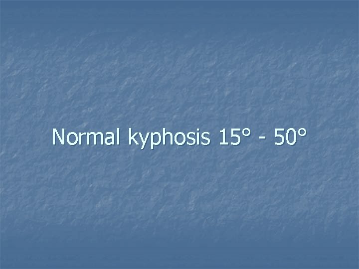 Normal kyphosis 15° - 50° 