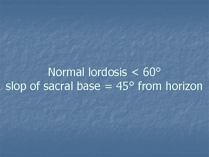 Normal lordosis < 60° slop of sacral base = 45° from horizon 