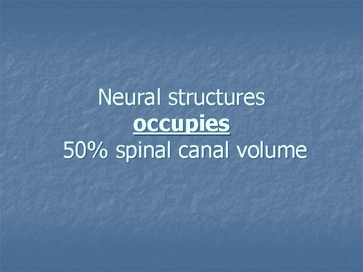 Neural structures occupies 50% spinal canal volume 