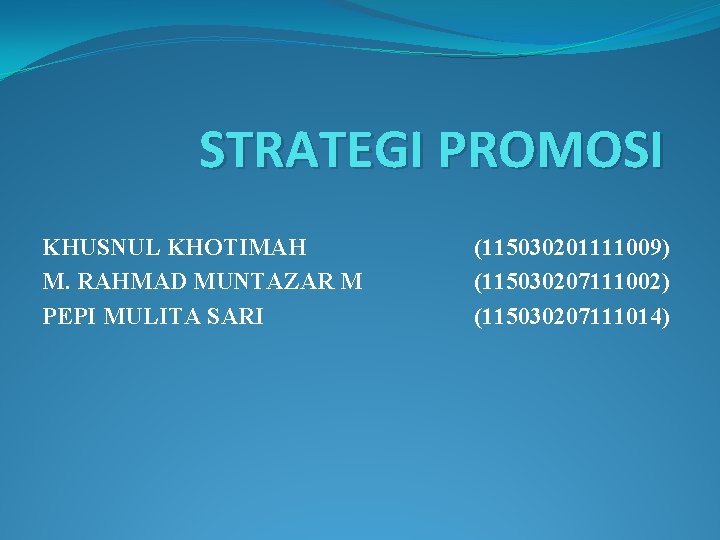 STRATEGI PROMOSI KHUSNUL KHOTIMAH M. RAHMAD MUNTAZAR M PEPI MULITA SARI (115030201111009) (115030207111002) (115030207111014)