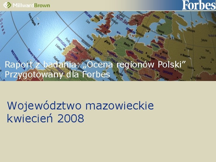 Raport z badania: „Ocena regionów Polski” Przygotowany dla Forbes Województwo mazowieckie kwiecień 2008 