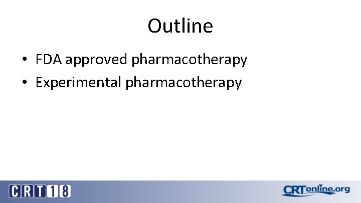 Outline • FDA approved pharmacotherapy • Experimental pharmacotherapy 