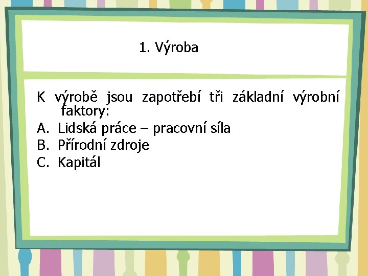 1. Výroba K výrobě jsou zapotřebí tři základní výrobní faktory: A. Lidská práce –