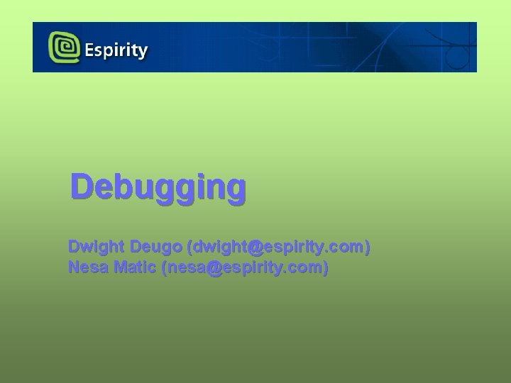 Debugging Dwight Deugo (dwight@espirity. com) Nesa Matic (nesa@espirity. com) 