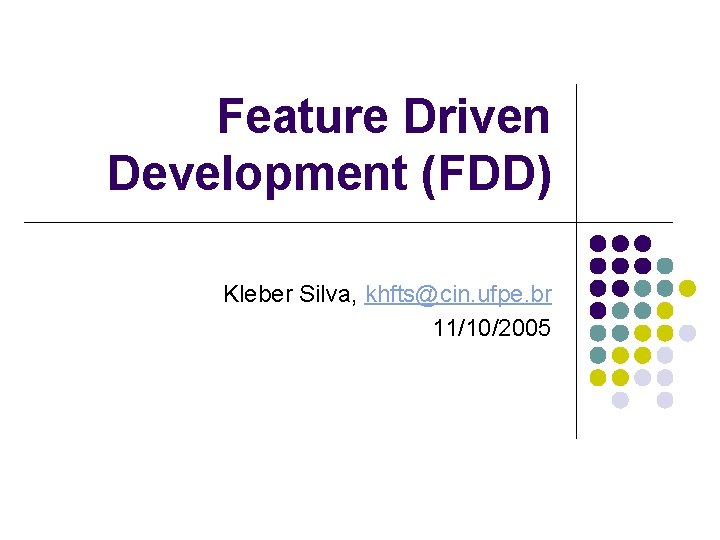 Feature Driven Development (FDD) Kleber Silva, khfts@cin. ufpe. br 11/10/2005 