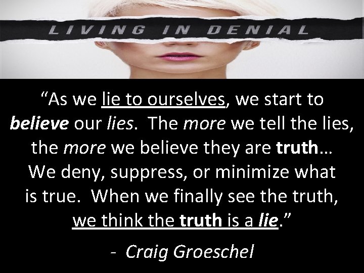 “As we lie to ourselves, we start to believe our lies. The more we