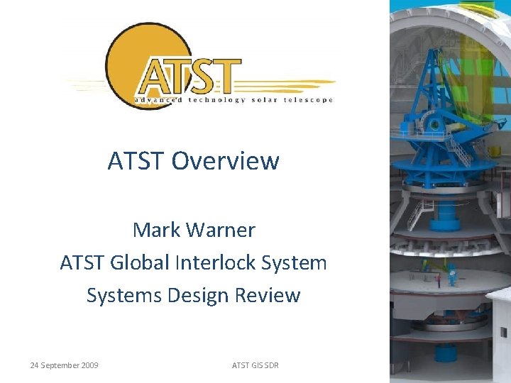 ATST Overview Mark Warner ATST Global Interlock Systems Design Review 24 September 2009 ATST