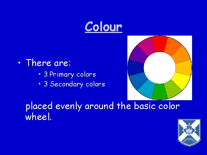 Colour • There are: • 3 Primary colors • 3 Secondary colors placed evenly